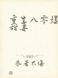 重生八零爆宠小甜妻