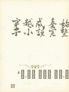 穿越成秦始皇长子小说完整版免费阅读全文