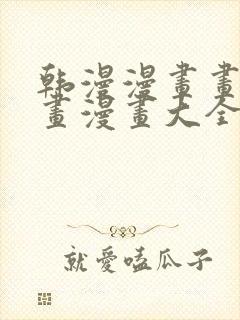 韩漫漫画画免费画漫画大全