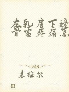 左乳房下边缘肋骨处疼痛怎么办