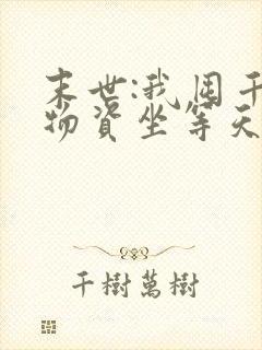 末世:我囤千亿物资坐等天灾免费