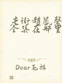 老街赵凤声短剧全集在哪里可以看