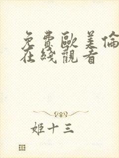 免费欧美伦理片在线观看