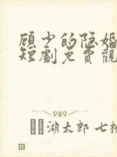 顾少的隐婚罪妻短剧免费观看