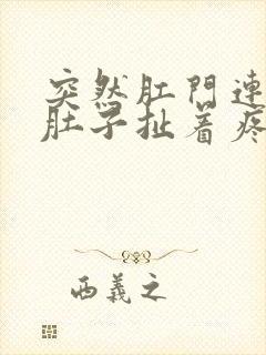 突然肛门连着小肚子扯着疼