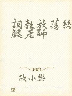 调教放荡丝袜美腿老师