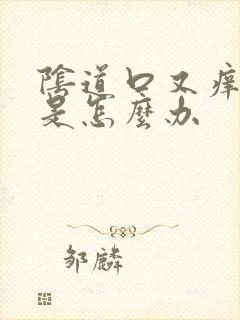 阴道口又痒又疼是怎么办