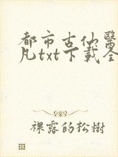 都市古仙医叶不凡txt下载全本免费