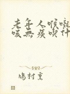 老年人喉咙痒干咳无痰吃什么药封面