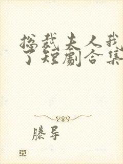 总裁夫人我当腻了短剧合集