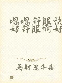 嗯嗯舒服快点插好舒服啊好爽啊