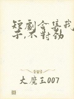 短剧合集我家娘子,不对劲