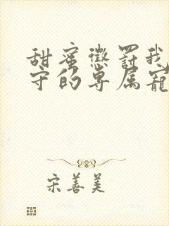 甜蜜惩罚我是看守的专属宠物真人版