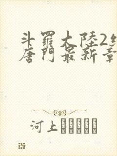 斗罗大陆2绝世唐门最新章节小说