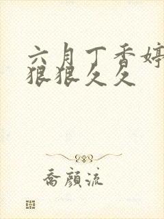 六月丁香婷婷色狠狠久久