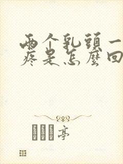 两个乳头一碰就疼是怎么回事?