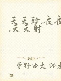 天天干,夜夜爽,天天射