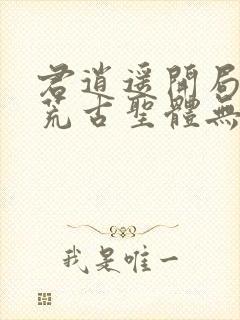 君逍遥开局签到荒古圣体无删减版