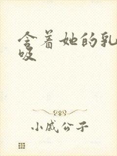 含着她的乳头吮吸