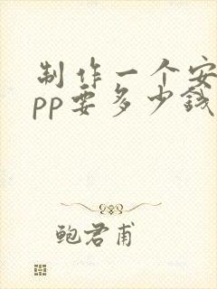 制作一个安卓app要多少钱