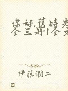 你好,旧时光:全三册1全文阅读免费