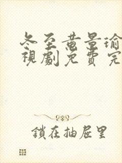 冬至黄景瑜版电视剧免费完整版