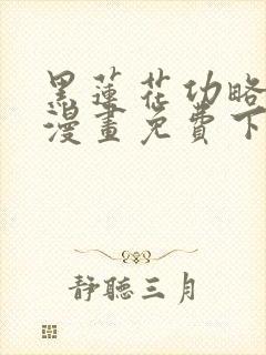 黑莲花功略手册漫画免费下拉式