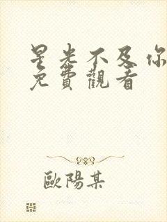 星光不及你短剧免费观看