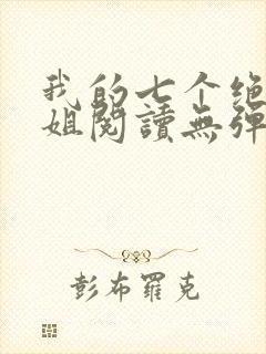 我的七个绝色师姐阅读无弹窗