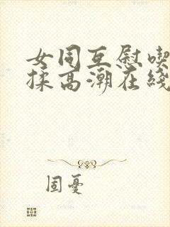 女同互慰吃奶互揉高潮在线观看