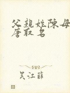 父亲姓陈母亲姓唐取名