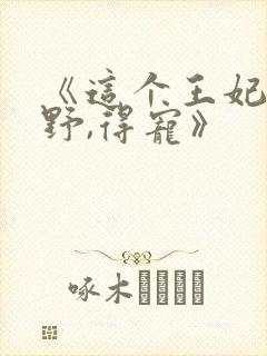 《这个王妃路子野,得宠》封面