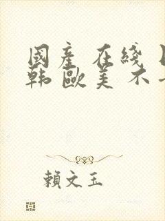 国产 在线 日韩 欧美 不卡