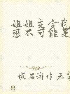 姐姐交合我的初恋不可能是我亲姐姐