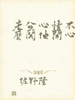 老公心情不好怎么哄他开心