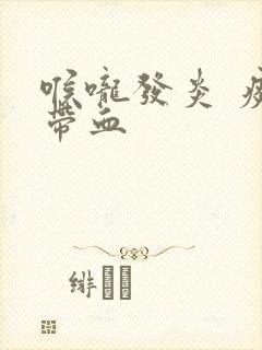 喉咙发炎 痰中带血