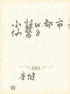 小说w都市最强仙医》