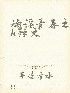 娇淫青春之放纵h辣文