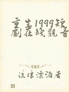 重生1999短剧在线观看