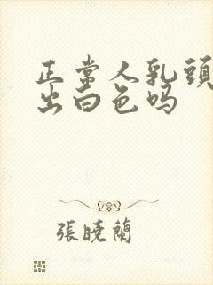 正常人乳头会挤出白色吗