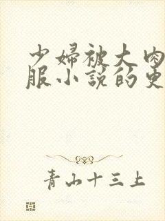 少妇被大肉楱征服小说的更新时间