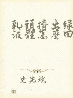 乳头挤出绿色的液体怎么回事