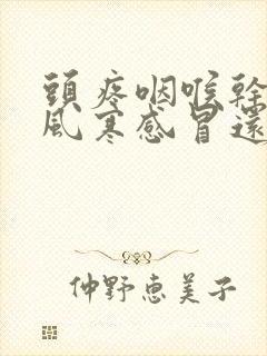 头疼咽喉干疼是风寒感冒还是风热封面