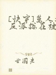 [快穿]万人迷反派总在被觊觎