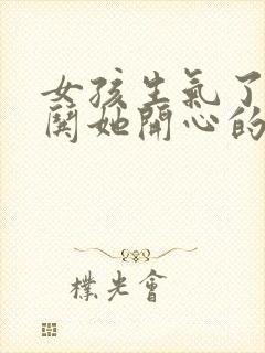 女孩生气了怎么哄她开心的句子