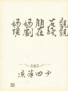 妈妈朋友观看电视剧在线观看全集免费