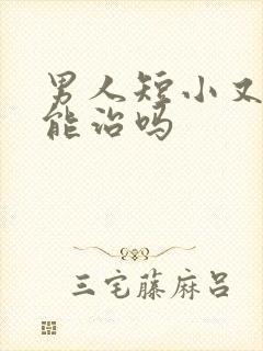 男人短小又早射能治吗