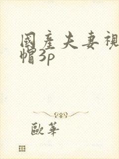 国产夫妻视频绿帽3p