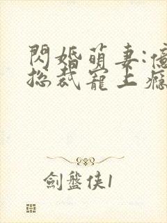 闪婚萌妻:亿万总裁宠上瘾