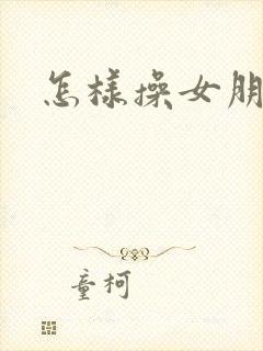 怎样操女朋友